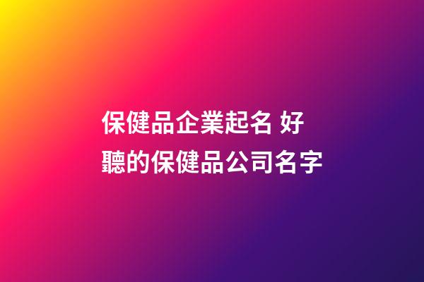 保健品企業起名 好聽的保健品公司名字-第1張-公司起名-玄機派